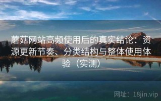 蘑菇网站高频使用后的真实结论：资源更新节奏、分类结构与整体使用体验（实测）