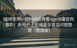连续使用一段时间后再看age动漫官网首页：新用户上手难度与常见问题整理（整理版）