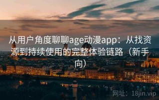 从用户角度聊聊age动漫app：从找资源到持续使用的完整体验链路（新手向）