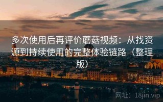多次使用后再评价蘑菇视频：从找资源到持续使用的完整体验链路（整理版）