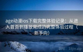 age动漫ios下载完整体验记录：从进入首页到播放完成的完整体验过程（新手向）