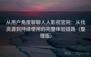 从用户角度聊聊人人影视官网：从找资源到持续使用的完整体验链路（整理版）