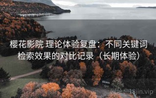 樱花影院 理论体验复盘：不同关键词检索效果的对比记录（长期体验）