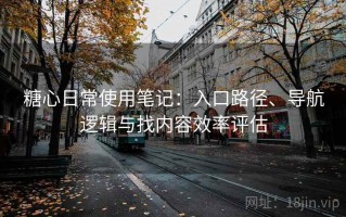 糖心日常使用笔记：入口路径、导航逻辑与找内容效率评估