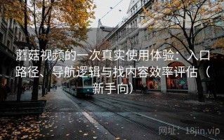 蘑菇视频的一次真实使用体验：入口路径、导航逻辑与找内容效率评估（新手向）