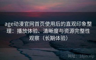 age动漫官网首页使用后的直观印象整理：播放体验、清晰度与资源完整性观察（长期体验）