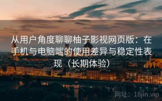 从用户角度聊聊柚子影视网页版：在手机与电脑端的使用差异与稳定性表现（长期体验）