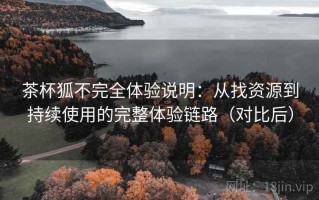 茶杯狐不完全体验说明：从找资源到持续使用的完整体验链路（对比后）