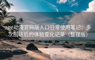 age动漫官网版入口日常使用笔记：多次回访后的体验变化记录（整理版）