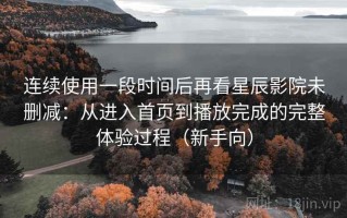 连续使用一段时间后再看星辰影院未删减：从进入首页到播放完成的完整体验过程（新手向）