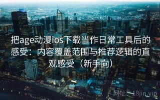 把age动漫ios下载当作日常工具后的感受：内容覆盖范围与推荐逻辑的直观感受（新手向）