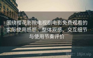 围绕樱花影院电视剧电影免费观看的实际使用感想：整体观感、交互细节与使用节奏评价