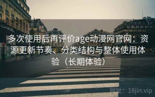 多次使用后再评价age动漫网官网：资源更新节奏、分类结构与整体使用体验（长期体验）