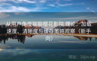 从用户角度聊聊樱花影院 理论：加载速度、清晰度与缓存策略观察（新手向）