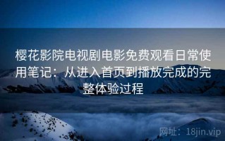 樱花影院电视剧电影免费观看日常使用笔记：从进入首页到播放完成的完整体验过程