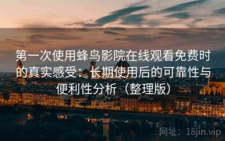 第一次使用蜂鸟影院在线观看免费时的真实感受：长期使用后的可靠性与便利性分析（整理版）