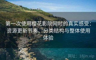 第一次使用樱花影院网时的真实感受：资源更新节奏、分类结构与整体使用体验