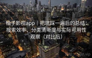 柚子影视app｜把坑踩一遍后的总结：搜索效率、分类清晰度与实际可用性观察（对比后）