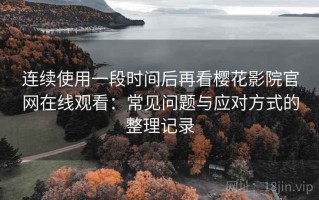 连续使用一段时间后再看樱花影院官网在线观看：常见问题与应对方式的整理记录