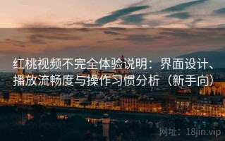 红桃视频不完全体验说明：界面设计、播放流畅度与操作习惯分析（新手向）