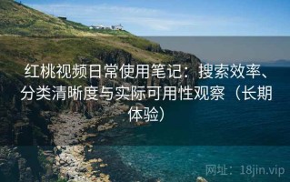 红桃视频日常使用笔记：搜索效率、分类清晰度与实际可用性观察（长期体验）