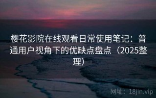 樱花影院在线观看日常使用笔记：普通用户视角下的优缺点盘点（2025整理）