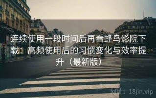 连续使用一段时间后再看蜂鸟影院下载：高频使用后的习惯变化与效率提升（最新版）