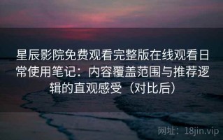 星辰影院免费观看完整版在线观看日常使用笔记：内容覆盖范围与推荐逻辑的直观感受（对比后）