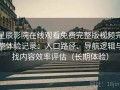 星辰影院在线观看免费完整版视频完整体验记录：入口路径、导航逻辑与找内容效率评估（长期体验）