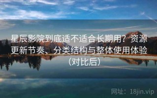 星辰影院到底适不适合长期用？资源更新节奏、分类结构与整体使用体验（对比后）