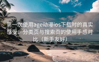 第一次使用age动漫ios下载时的真实感受：分类页与搜索页的使用手感对比（新手友好）