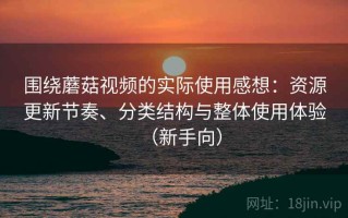 围绕蘑菇视频的实际使用感想：资源更新节奏、分类结构与整体使用体验（新手向）