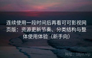 连续使用一段时间后再看可可影视网页版：资源更新节奏、分类结构与整体使用体验（新手向）