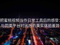 把蜜桃视频当作日常工具后的感受：与同类平台对比后的真实体验差异