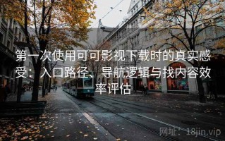 第一次使用可可影视下载时的真实感受：入口路径、导航逻辑与找内容效率评估