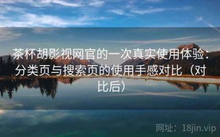 茶杯胡影视网官的一次真实使用体验：分类页与搜索页的使用手感对比（对比后）