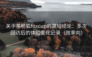 关于茶杯狐foxcup的简短结论：多次回访后的体验变化记录（效率向）