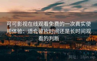 可可影视在线观看免费的一次真实使用体验：适合碎片时间还是长时间观看的判断