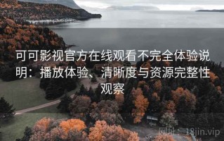 可可影视官方在线观看不完全体验说明：播放体验、清晰度与资源完整性观察