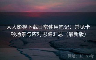人人影视下载日常使用笔记：常见卡顿场景与应对思路汇总（最新版）