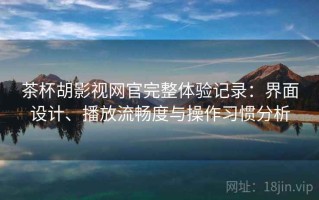 茶杯胡影视网官完整体验记录：界面设计、播放流畅度与操作习惯分析