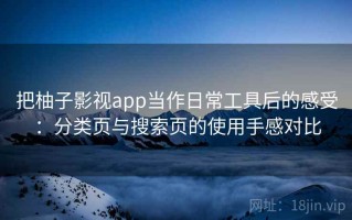 把柚子影视app当作日常工具后的感受：分类页与搜索页的使用手感对比