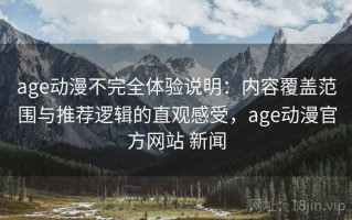 age动漫不完全体验说明：内容覆盖范围与推荐逻辑的直观感受，age动漫官方网站 新闻