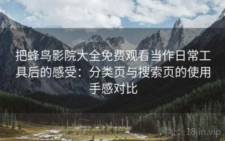 把蜂鸟影院大全免费观看当作日常工具后的感受：分类页与搜索页的使用手感对比