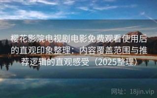 樱花影院电视剧电影免费观看使用后的直观印象整理：内容覆盖范围与推荐逻辑的直观感受（2025整理）