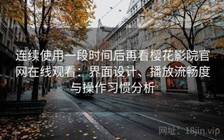 连续使用一段时间后再看樱花影院官网在线观看：界面设计、播放流畅度与操作习惯分析