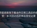 把星辰影院下载当作日常工具后的感受：多次回访后的体验变化记录
