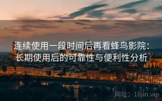连续使用一段时间后再看蜂鸟影院：长期使用后的可靠性与便利性分析
