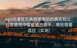 age动漫官方高频使用后的真实结论：日常使用中哪些地方顺手，哪些需要适应（实测）
