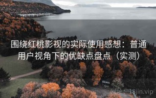 围绕红桃影视的实际使用感想：普通用户视角下的优缺点盘点（实测）